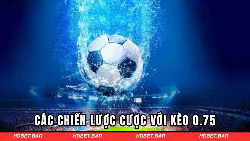 Các chiến lược cược với kèo 0.75