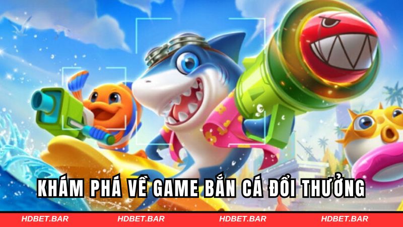 Tổng quan về game bắn cá đổi thưởng cực hot