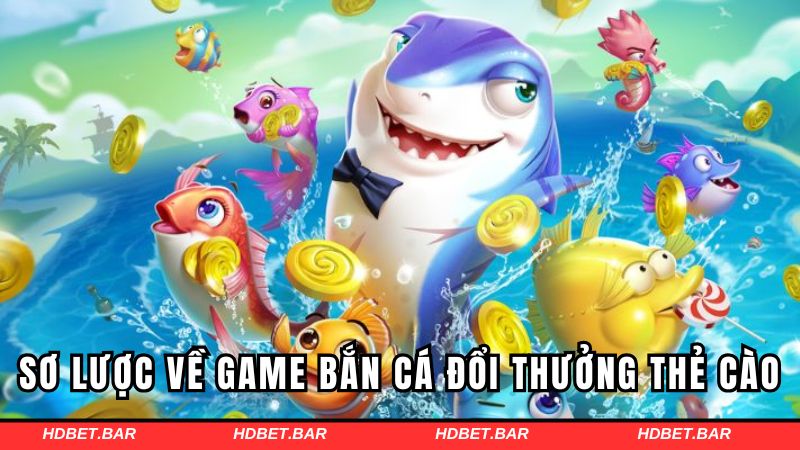 Khái quát chung về game bắn cá đổi thưởng thẻ cào